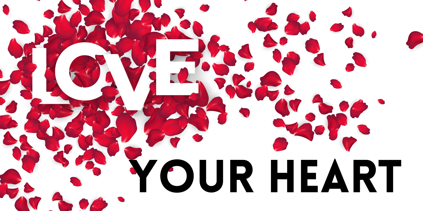 White banner with red rose petals and the words Love your heart